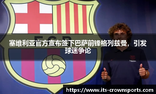 塞维利亚官方宣布签下巴萨前锋格列兹曼，引发球迷争论