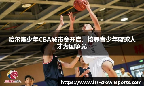 哈尔滨少年CBA城市赛开启，培养青少年篮球人才为国争光