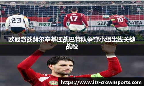 欧冠激战赫尔辛基迎战巴特队争夺小组出线关键战役