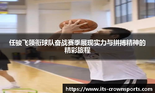 任骏飞领衔球队奋战赛季展现实力与拼搏精神的精彩旅程