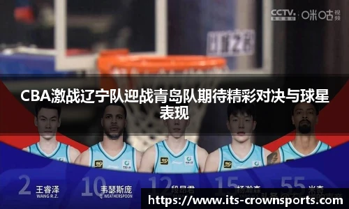 CBA激战辽宁队迎战青岛队期待精彩对决与球星表现