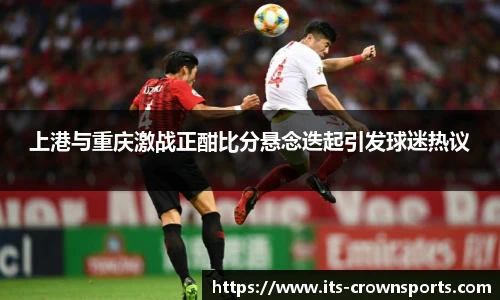 上港与重庆激战正酣比分悬念迭起引发球迷热议