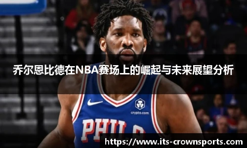 乔尔恩比德在NBA赛场上的崛起与未来展望分析