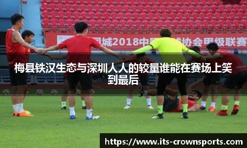 梅县铁汉生态与深圳人人的较量谁能在赛场上笑到最后
