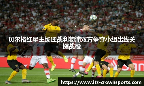 贝尔格红星主场迎战利物浦双方争夺小组出线关键战役