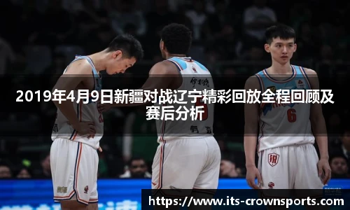 2019年4月9日新疆对战辽宁精彩回放全程回顾及赛后分析